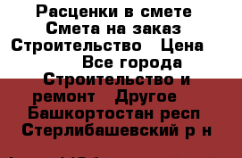 Расценки в смете. Смета на заказ. Строительство › Цена ­ 500 - Все города Строительство и ремонт » Другое   . Башкортостан респ.,Стерлибашевский р-н